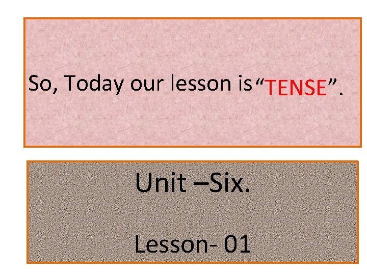 So, Today our lesson is “TENSE”. Unit –Six. Lesson- 01 
