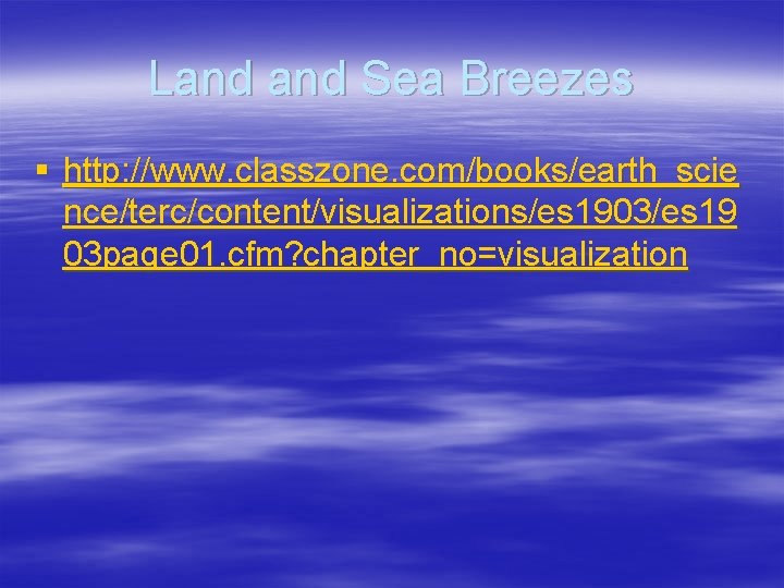Land Sea Breezes § http: //www. classzone. com/books/earth_scie nce/terc/content/visualizations/es 1903/es 19 03 page 01.