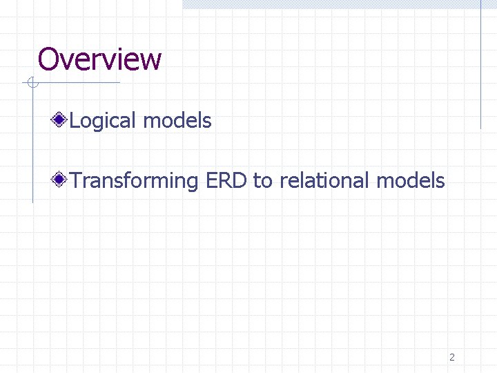 Overview Logical models Transforming ERD to relational models 2 