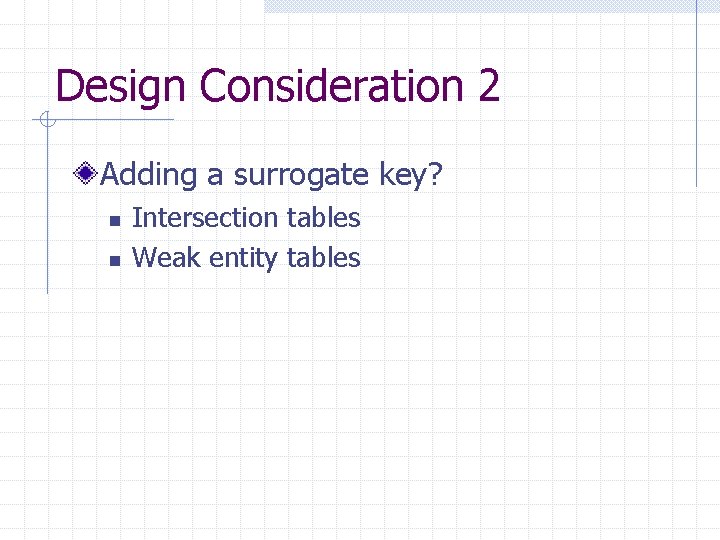 Design Consideration 2 Adding a surrogate key? n n Intersection tables Weak entity tables