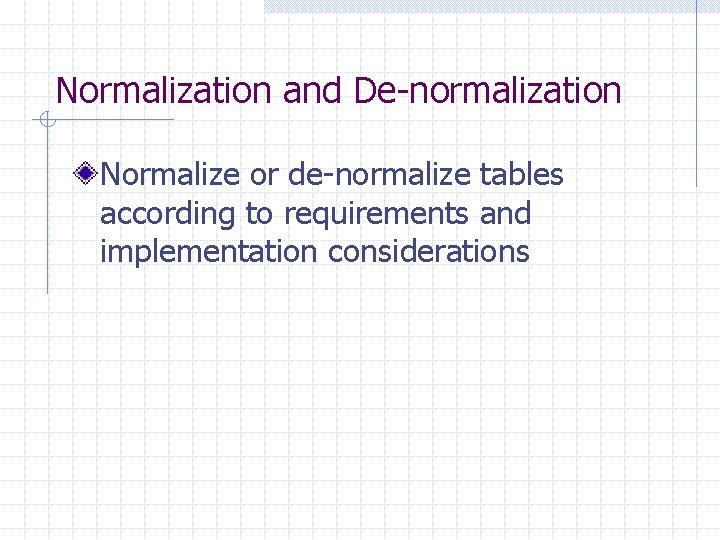 Normalization and De-normalization Normalize or de-normalize tables according to requirements and implementation considerations 