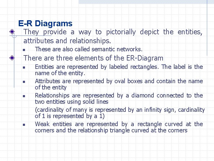 E-R Diagrams They provide a way to pictorially depict the entities, attributes and relationships.