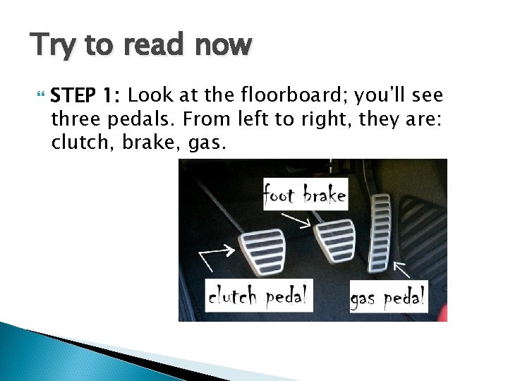 Try to read now STEP 1: Look at the floorboard; you'll see three pedals.