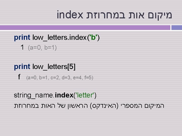 index מיקום אות במחרוזת print low_letters. index('b') 1 (a=0, b=1) print low_letters[5] f (a=0,