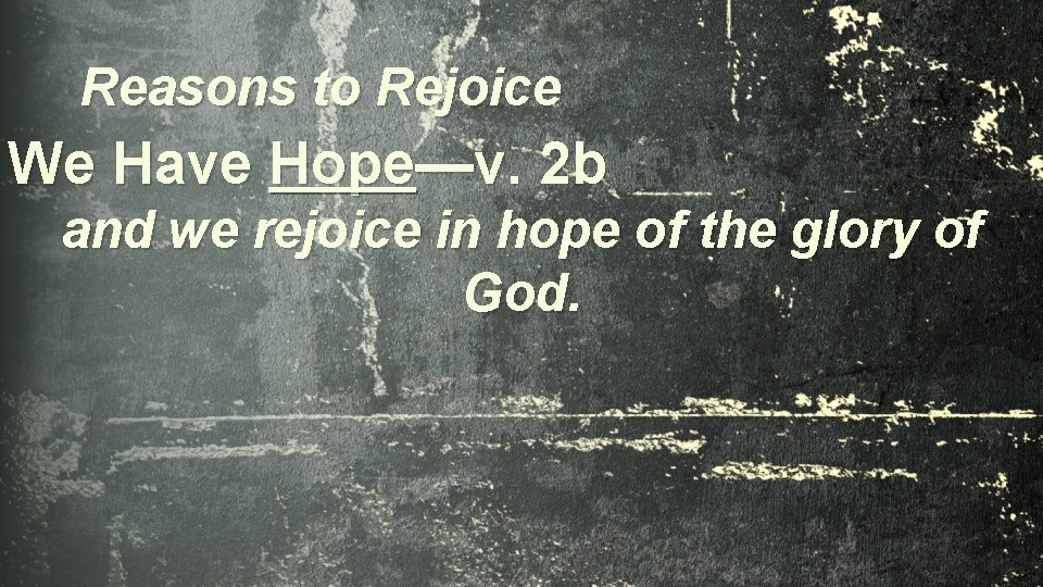 Reasons to Rejoice We Have Hope—v. 2 b and we rejoice in hope of
