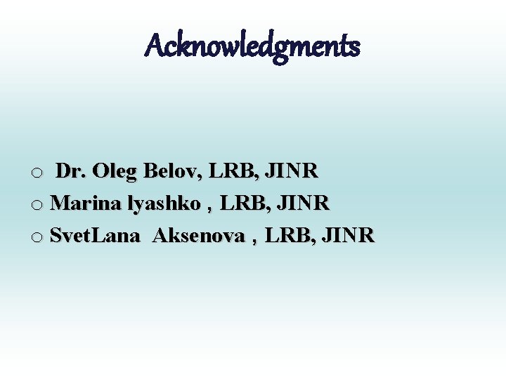 Acknowledgments o Dr. Oleg Belov, LRB, JINR o Marina lyashko , LRB, JINR o