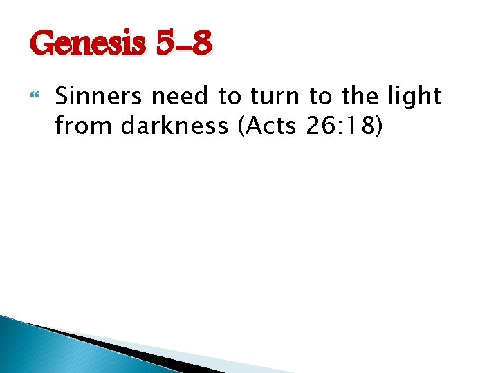 Genesis 5 -8 Sinners need to turn to the light from darkness (Acts 26: