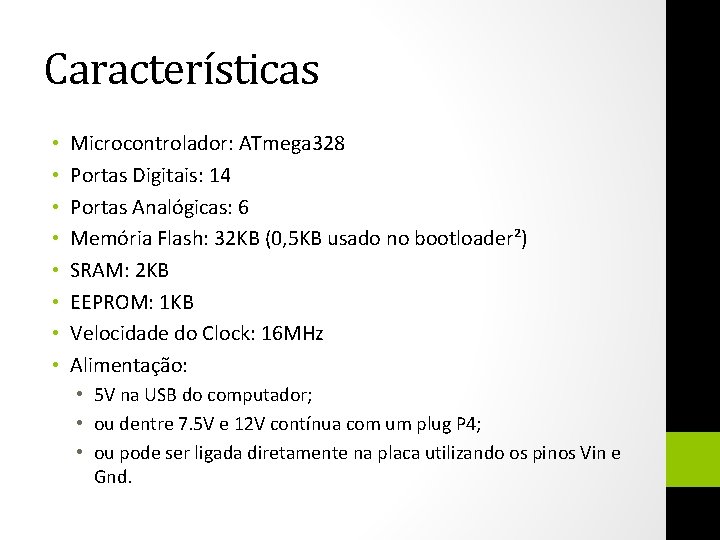 Características • • Microcontrolador: ATmega 328 Portas Digitais: 14 Portas Analógicas: 6 Memória Flash: