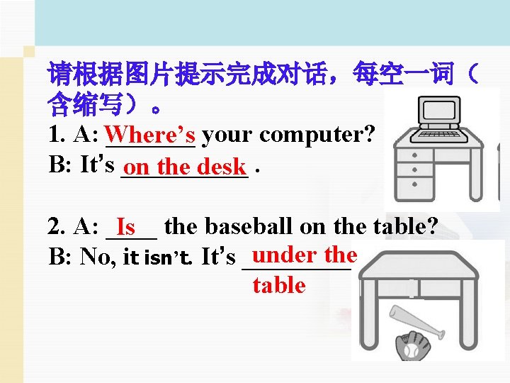 请根据图片提示完成对话，每空一词（ 含缩写）。 1. A: Where’s _______ your computer? B: It’s _____ on the desk.