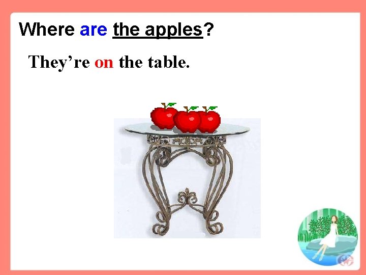 Where are the apples? They’re on the table. 