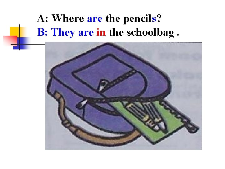 A: Where are the pencils? B: They are in the schoolbag. 