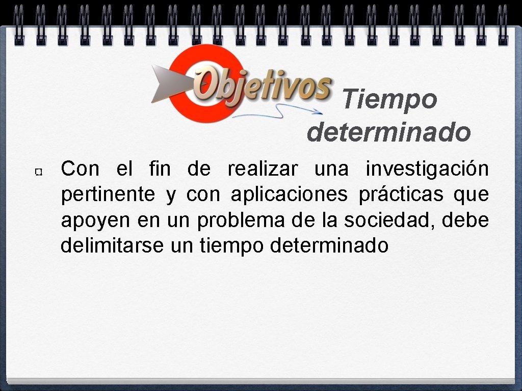 Tiempo determinado Con el fin de realizar una investigación pertinente y con aplicaciones prácticas