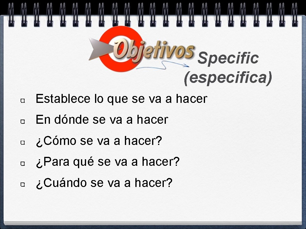 Specific (especifica) Establece lo que se va a hacer En dónde se va a