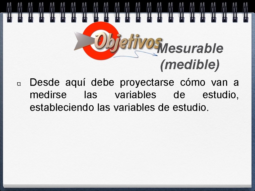 Mesurable (medible) Desde aquí debe proyectarse cómo van a medirse las variables de estudio,