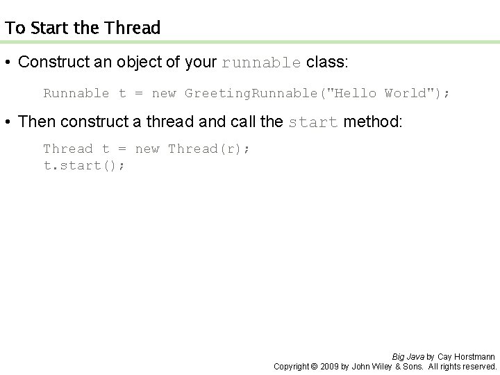 To Start the Thread • Construct an object of your runnable class: Runnable t