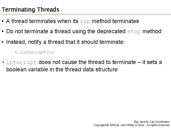 Terminating Threads • A thread terminates when its run method terminates • Do not