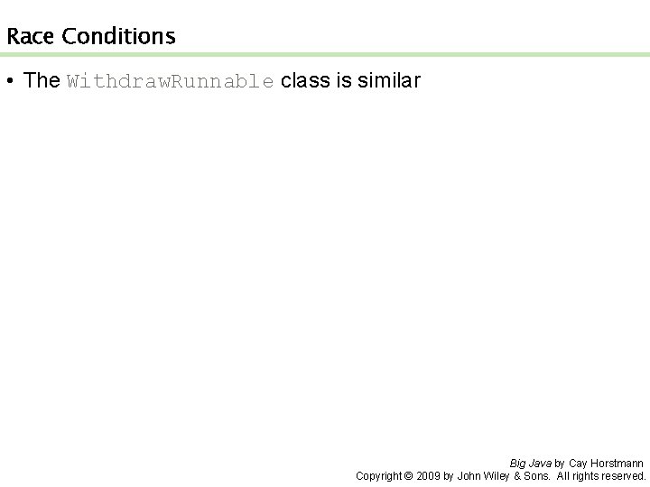Race Conditions • The Withdraw. Runnable class is similar Big Java by Cay Horstmann
