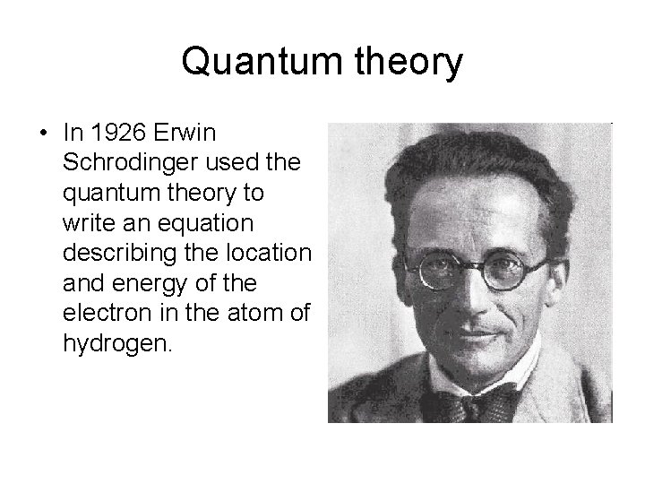 Quantum theory • In 1926 Erwin Schrodinger used the quantum theory to write an