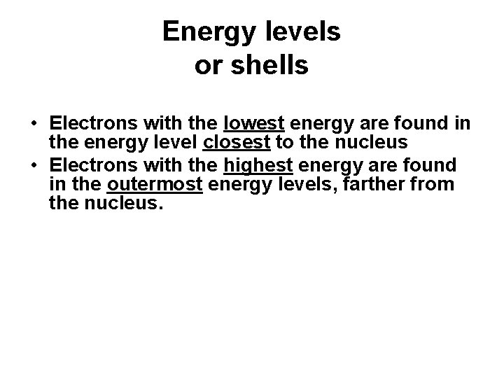 Energy levels or shells • Electrons with the lowest energy are found in the