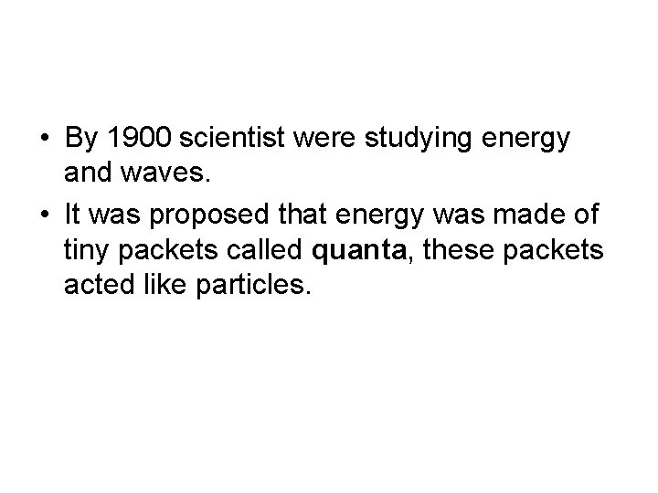  • By 1900 scientist were studying energy and waves. • It was proposed