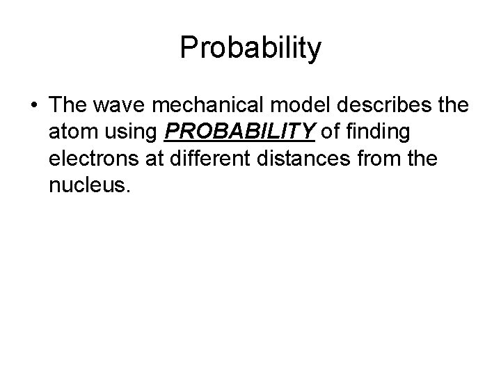 Probability • The wave mechanical model describes the atom using PROBABILITY of finding electrons