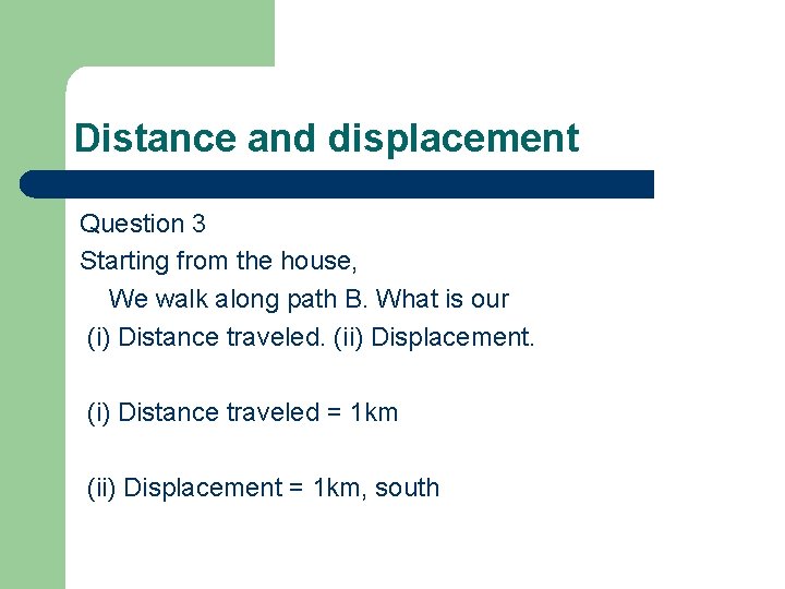 Distance and displacement Question 3 Starting from the house, We walk along path B.