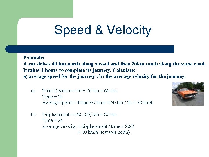 Speed & Velocity Example: A car drives 40 km north along a road and