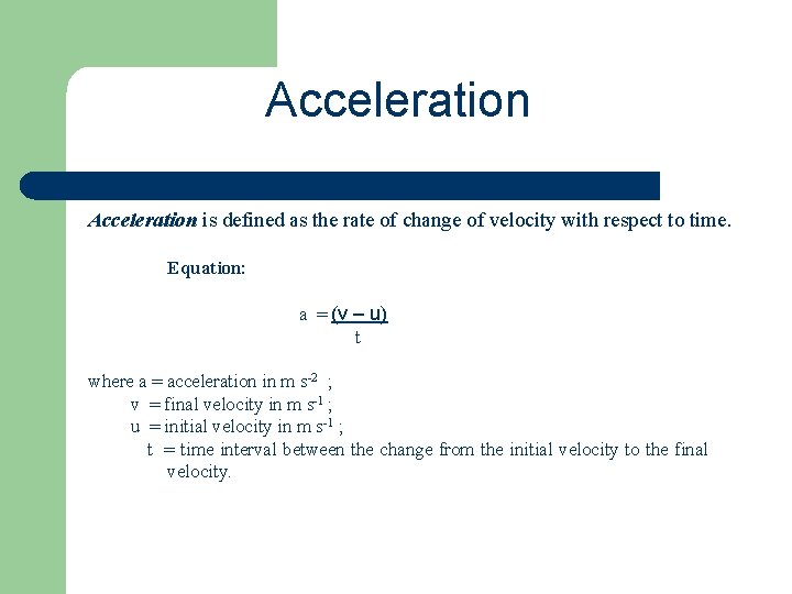 Acceleration is defined as the rate of change of velocity with respect to time.