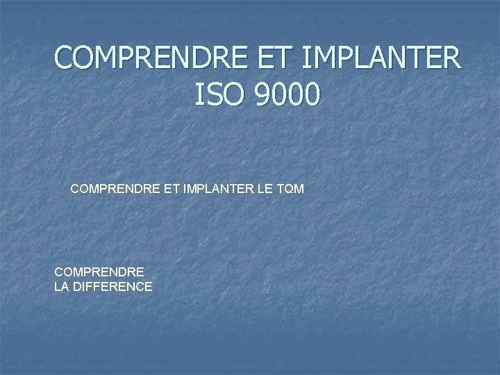 COMPRENDRE ET IMPLANTER ISO 9000 COMPRENDRE ET IMPLANTER LE TQM COMPRENDRE LA DIFFERENCE 