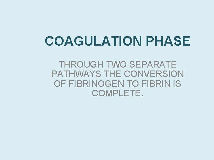 COAGULATION PHASE THROUGH TWO SEPARATE PATHWAYS THE CONVERSION OF FIBRINOGEN TO FIBRIN IS COMPLETE.