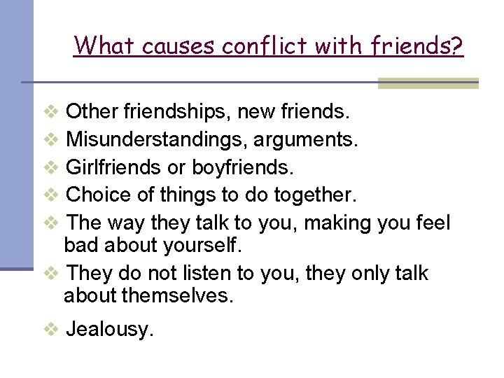 What causes conflict with friends? Other friendships, new friends. Misunderstandings, arguments. Girlfriends or boyfriends.