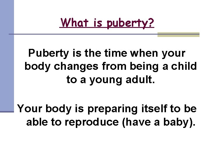What is puberty? Puberty is the time when your body changes from being a