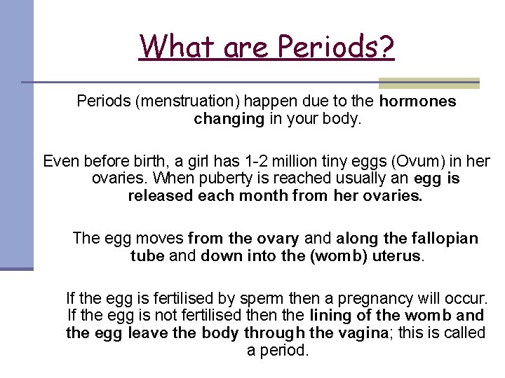 What are Periods? Periods (menstruation) happen due to the hormones changing in your body.