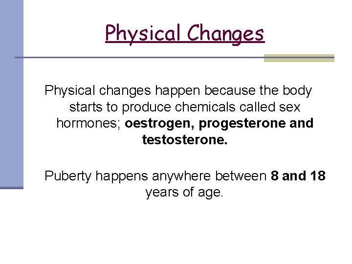 Physical Changes Physical changes happen because the body starts to produce chemicals called sex
