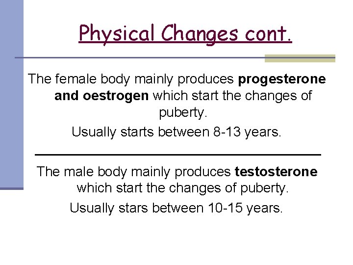 Physical Changes cont. The female body mainly produces progesterone and oestrogen which start the
