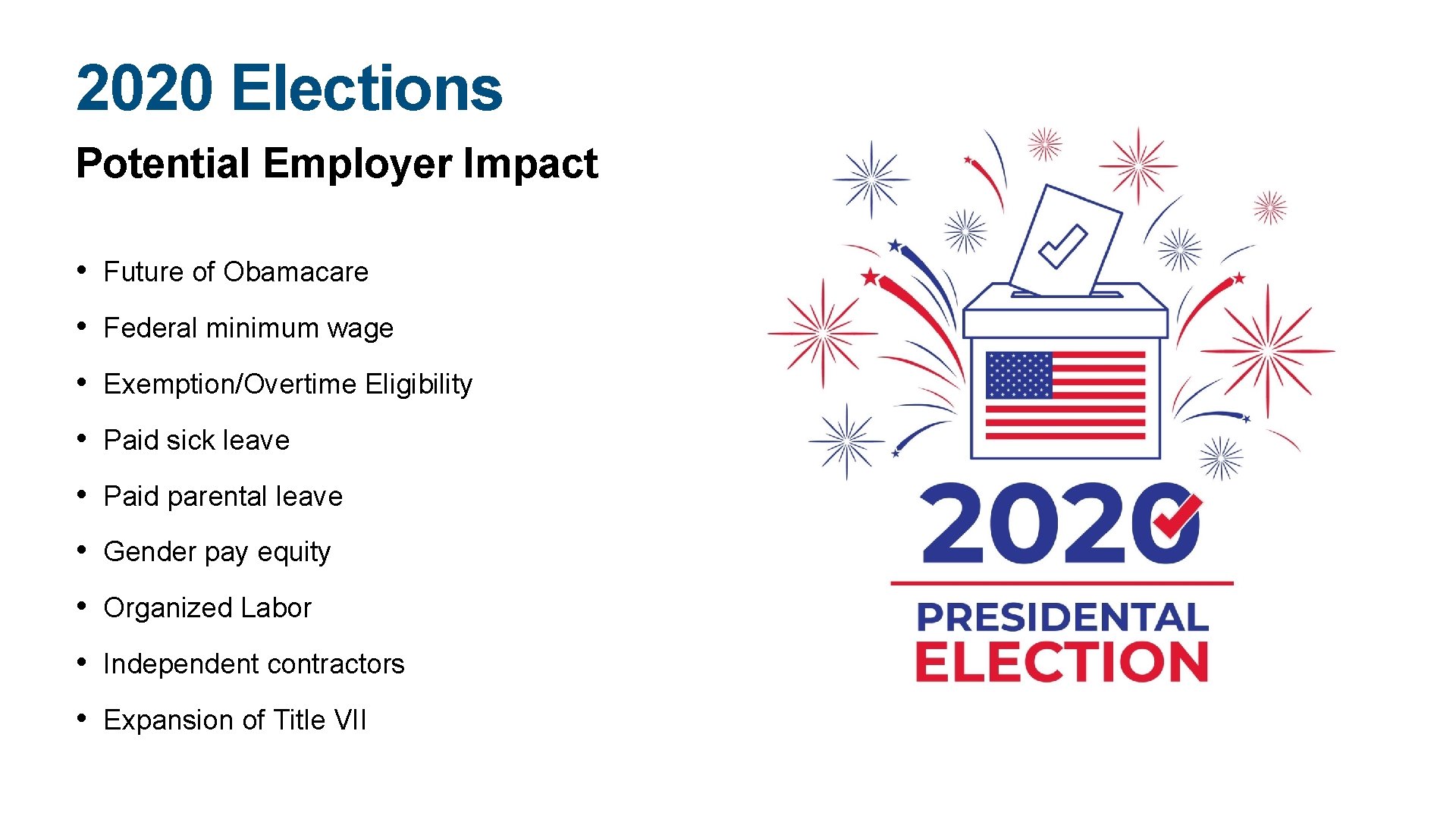 2020 Elections Potential Employer Impact • Future of Obamacare • Federal minimum wage •