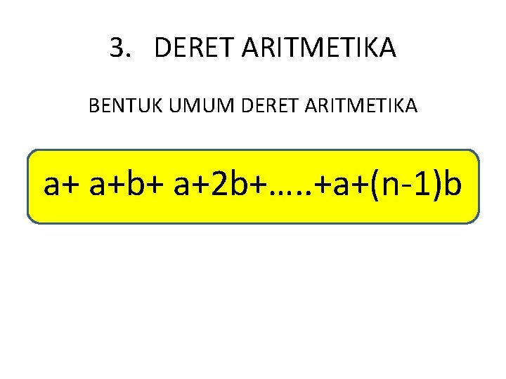 3. DERET ARITMETIKA BENTUK UMUM DERET ARITMETIKA a+ a+b+ a+2 b+…. . +a+(n-1)b 