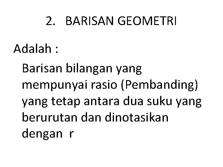 2. BARISAN GEOMETRI Adalah : Barisan bilangan yang mempunyai rasio (Pembanding) yang tetap antara