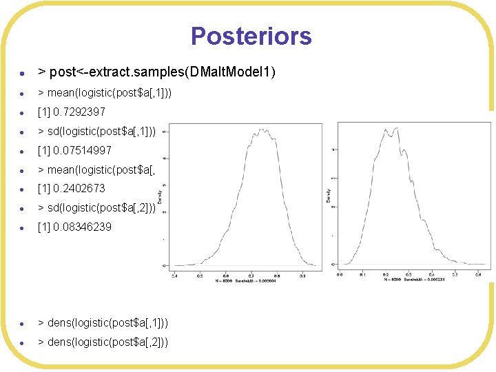 Posteriors l > post<-extract. samples(DMalt. Model 1) l > mean(logistic(post$a[, 1])) l [1] 0.