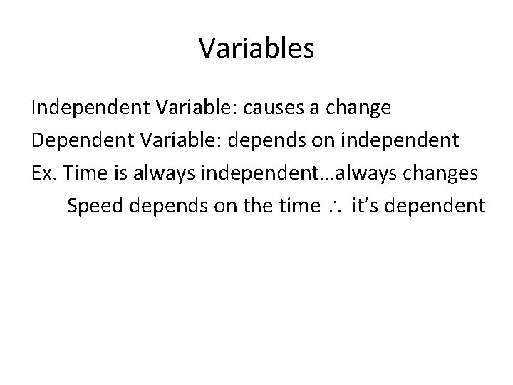 Variables Independent Variable: causes a change Dependent Variable: depends on independent Ex. Time is