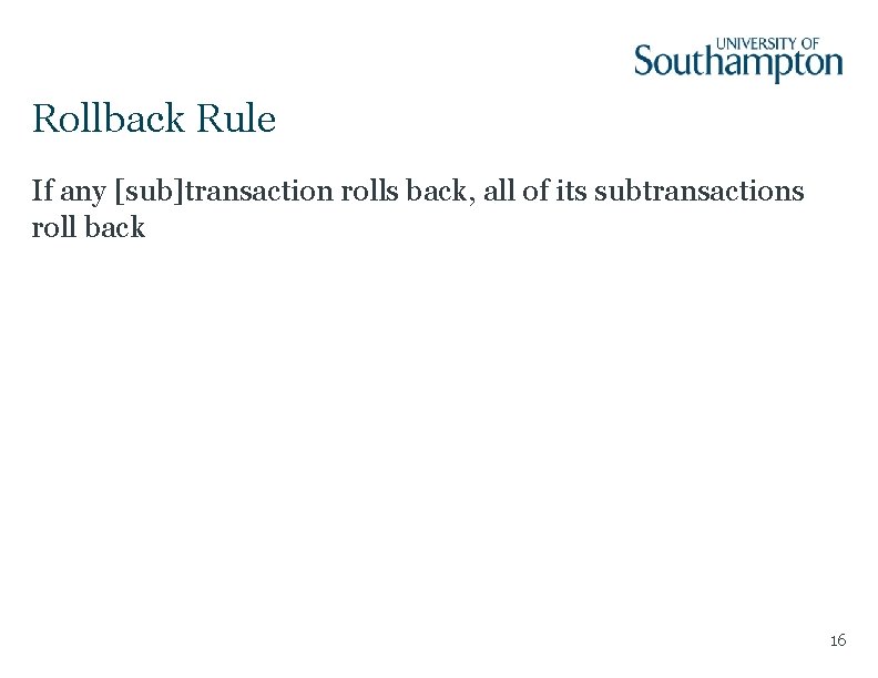Rollback Rule If any [sub]transaction rolls back, all of its subtransactions roll back 16