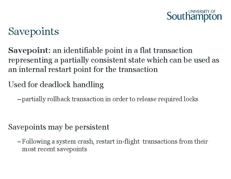Savepoints Savepoint: an identifiable point in a flat transaction representing a partially consistent state