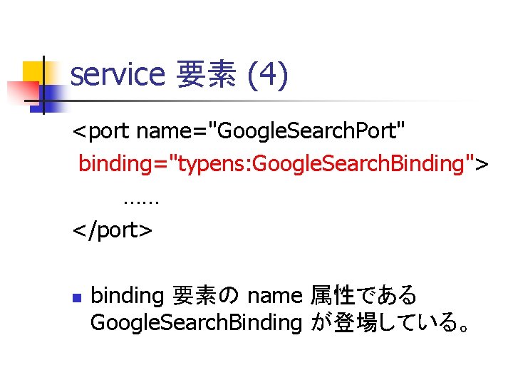 service 要素 (4) <port name="Google. Search. Port" binding="typens: Google. Search. Binding"> …… </port> n