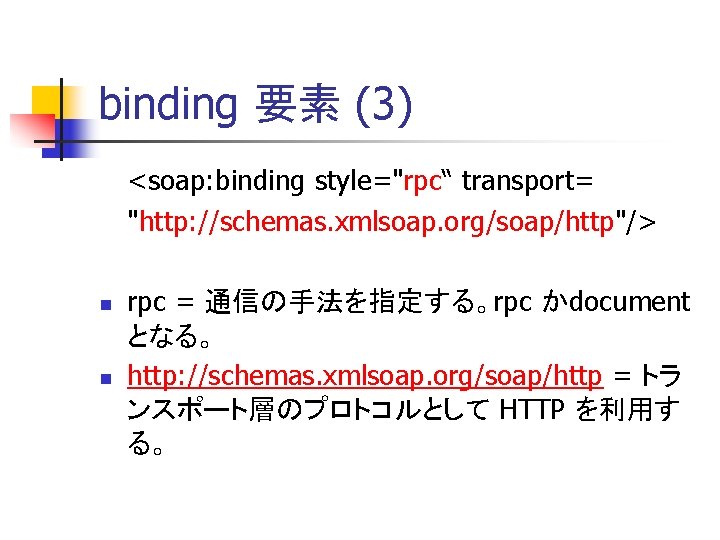 binding 要素 (3) <soap: binding style="rpc“ transport= "http: //schemas. xmlsoap. org/soap/http"/> n n rpc