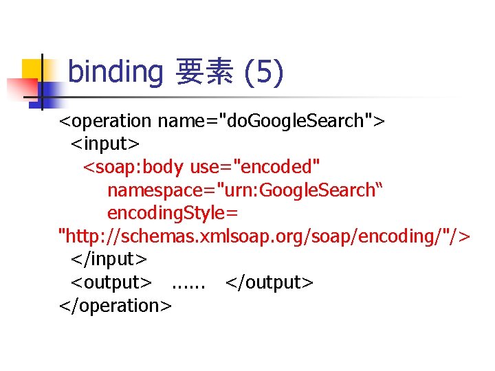 binding 要素 (5) <operation name="do. Google. Search"> <input> <soap: body use="encoded" namespace="urn: Google. Search“