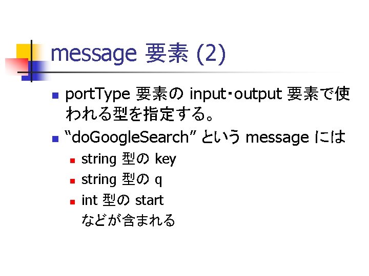 message 要素 (2) n n port. Type 要素の input・output 要素で使 われる型を指定する。 “do. Google. Search”