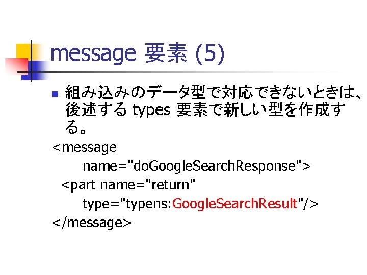 message 要素 (5) n 組み込みのデータ型で対応できないときは、 後述する types 要素で新しい型を作成す る。 <message name="do. Google. Search. Response">