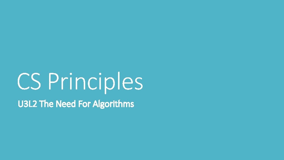 CS Principles U 3 L 2 The Need For Algorithms CS Principles U 3 L 2 The Need For Algorithms