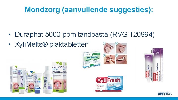 Mondzorg (aanvullende suggesties): • Duraphat 5000 ppm tandpasta (RVG 120994) • Xyli. Melts® plaktabletten