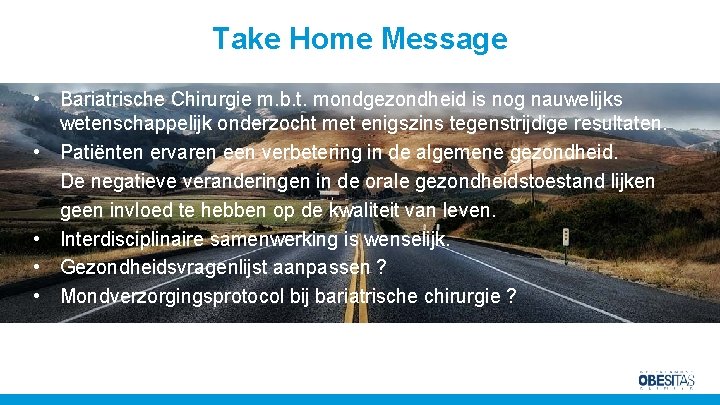 Take Home Message • Bariatrische Chirurgie m. b. t. mondgezondheid is nog nauwelijks wetenschappelijk